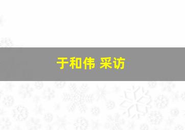 于和伟 采访